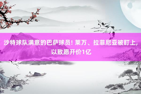 沙特球队满意的巴萨球员! 莱万、拉菲尼亚被盯上, 以致愿开价1亿