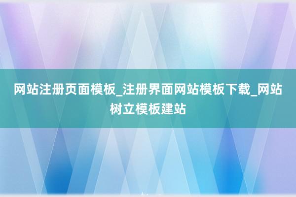 网站注册页面模板_注册界面网站模板下载_网站树立模板建站