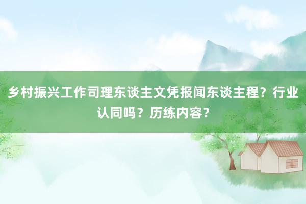 乡村振兴工作司理东谈主文凭报闻东谈主程？行业认同吗？历练内容？