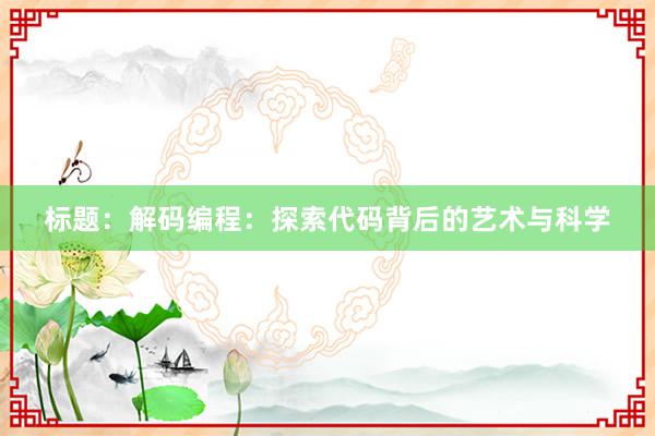 标题：解码编程：探索代码背后的艺术与科学