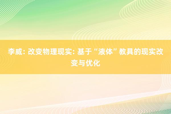 李威: 改变物理现实: 基于“液体”教具的现实改变与优化