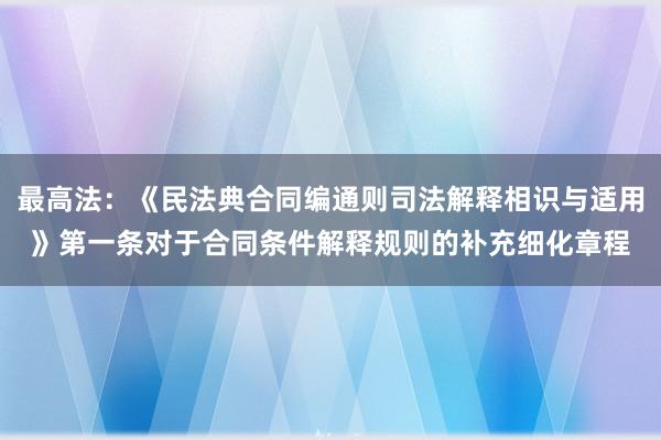 最高法：《民法典合同编通则司法解释相识与适用》第一条对于合同条件解释规则的补充细化章程