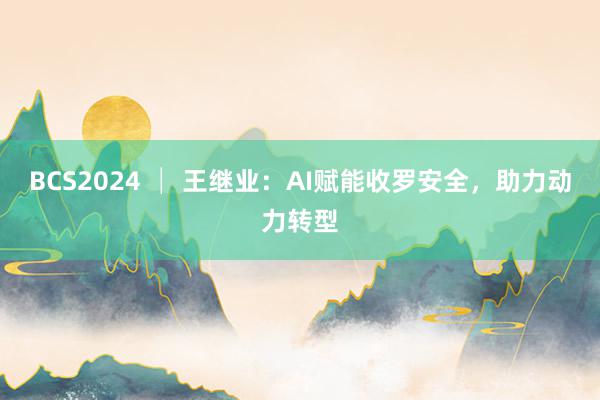 BCS2024 │ 王继业：AI赋能收罗安全，助力动力转型