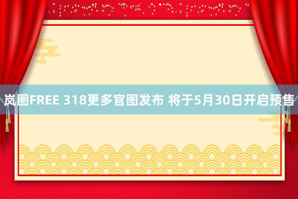 岚图FREE 318更多官图发布 将于5月30日开启预售