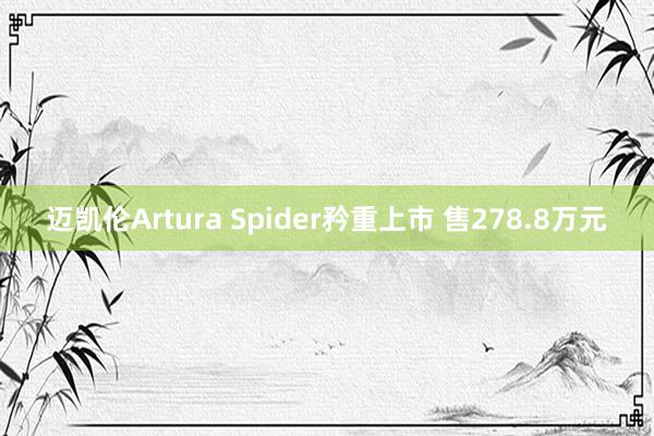 迈凯伦Artura Spider矜重上市 售278.8万元