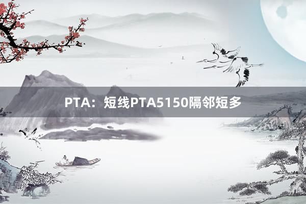 PTA：短线PTA5150隔邻短多