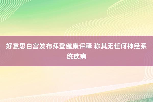 好意思白宫发布拜登健康评释 称其无任何神经系统疾病