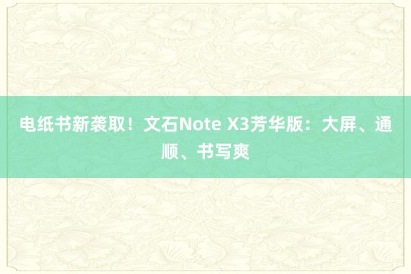 电纸书新袭取！文石Note X3芳华版：大屏、通顺、书写爽