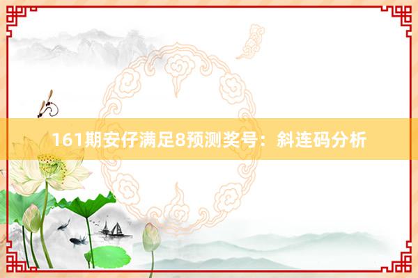 161期安仔满足8预测奖号：斜连码分析