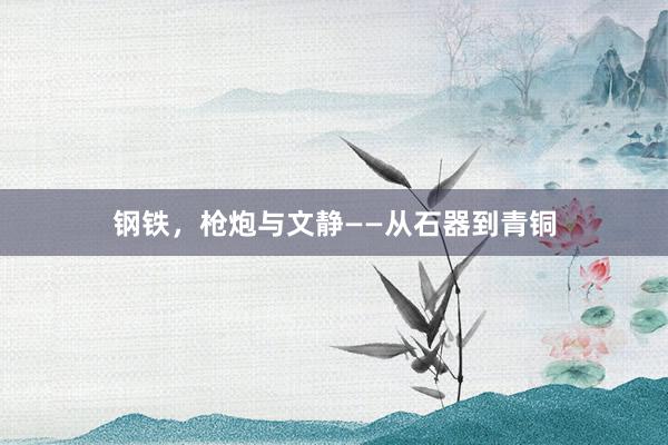 钢铁，枪炮与文静——从石器到青铜