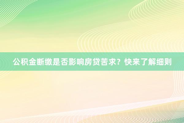 公积金断缴是否影响房贷苦求？快来了解细则