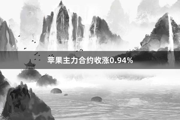 苹果主力合约收涨0.94%