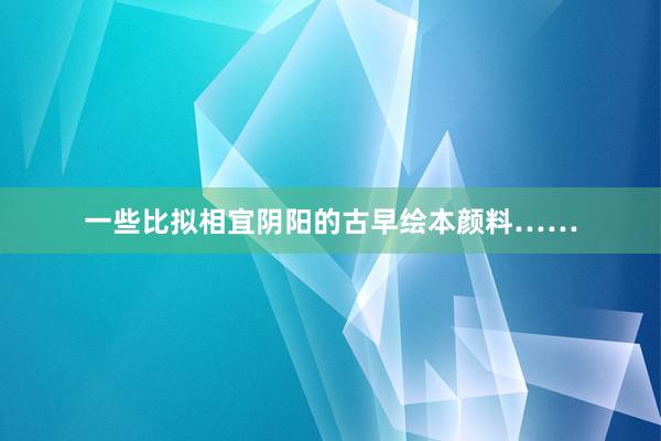 一些比拟相宜阴阳的古早绘本颜料……