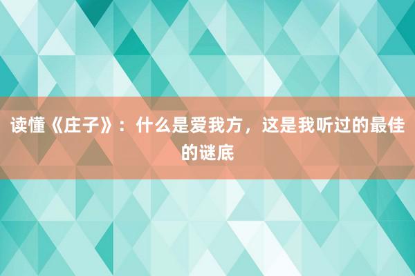 读懂《庄子》：什么是爱我方，这是我听过的最佳的谜底