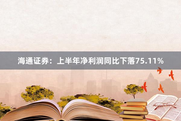 海通证券：上半年净利润同比下落75.11%