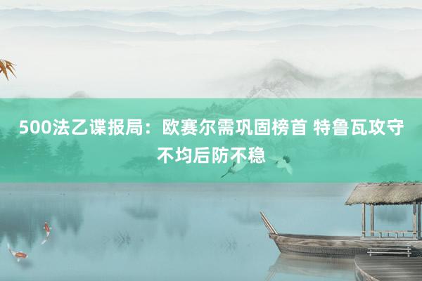 500法乙谍报局：欧赛尔需巩固榜首 特鲁瓦攻守不均后防不稳