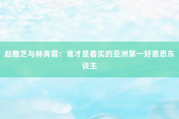 赵雅芝与林青霞：谁才是着实的亚洲第一好意思东谈主