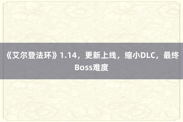 《艾尔登法环》1.14，更新上线，缩小DLC，最终Boss难度