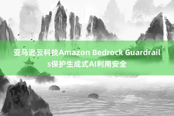 亚马逊云科技Amazon Bedrock Guardrails保护生成式AI利用安全