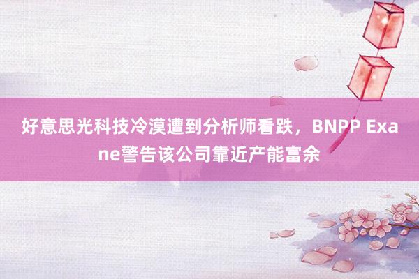 好意思光科技冷漠遭到分析师看跌，BNPP Exane警告该公司靠近产能富余